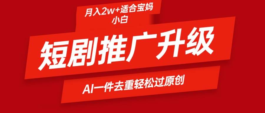 短剧推广升级新玩法，AI一键二创去重，轻松月入2w+-学途在线