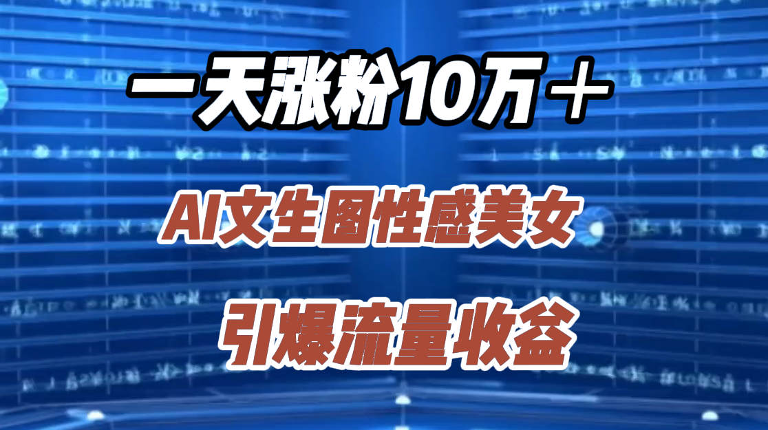 一天涨粉10万＋，AI文生图性感美女，引爆流量收益-学途在线