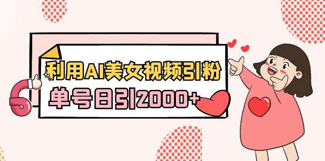 利用AI美女视频引粉，单号日引2000+，新手也能干（教程+软件）-学途在线