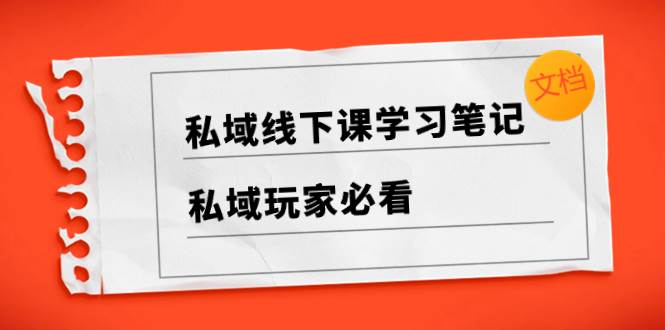 私域线下课学习笔记，私域玩家必看【文档】-学途在线