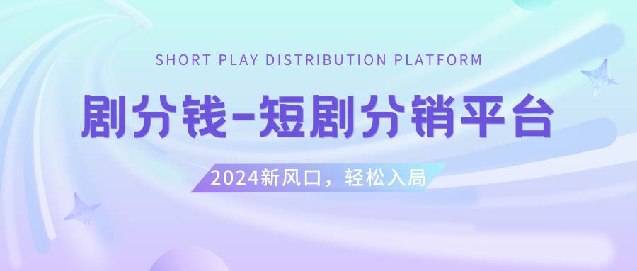短剧CPS推广项目,提供5000部短剧授权视频可挂载, 可以一起赚钱-学途在线