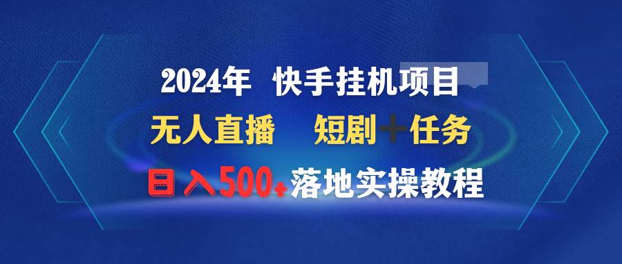 2024年 快手挂机项目无人直播 短剧＋任务日入500+落地实操教程-学途在线