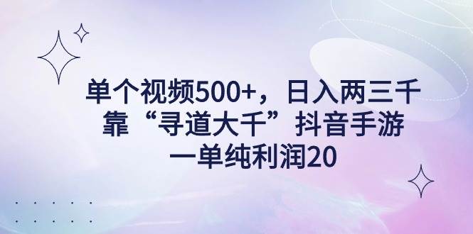 单个视频500+，日入两三千轻轻松松，靠“寻道大千”抖音手游，一单纯利…-学途在线