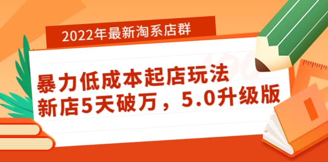 2022年最新淘系店群暴力低成本起店玩法：新店5天破万，5.0升级版-学途在线