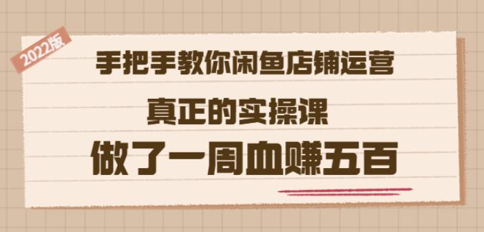 2022版《手把手教你闲鱼店铺运营》真正的实操课做了一周血赚五百(16节课)-学途在线