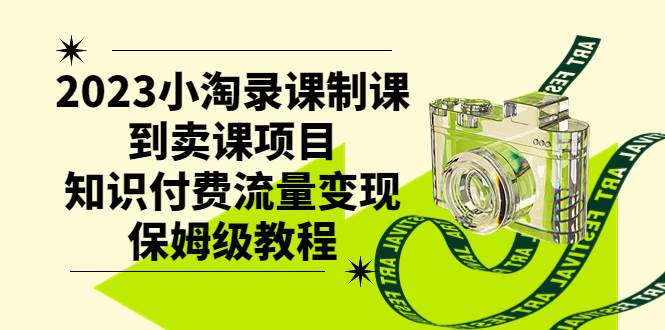 2023小淘录课制课到卖课项目，知识付费流量变现保姆级教程-学途在线