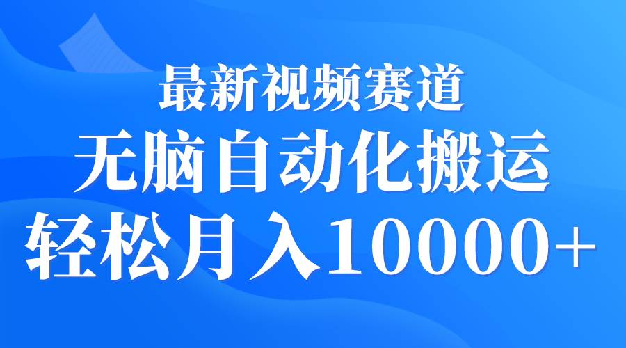 最新视频赛道 无脑自动化搬运 轻松月入10000+-学途在线
