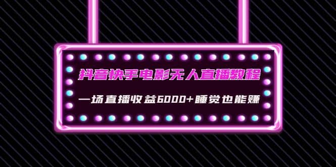抖音快手电影无人直播教程：一场直播收益6000+睡觉也能赚(教程+软件+素材)-学途在线