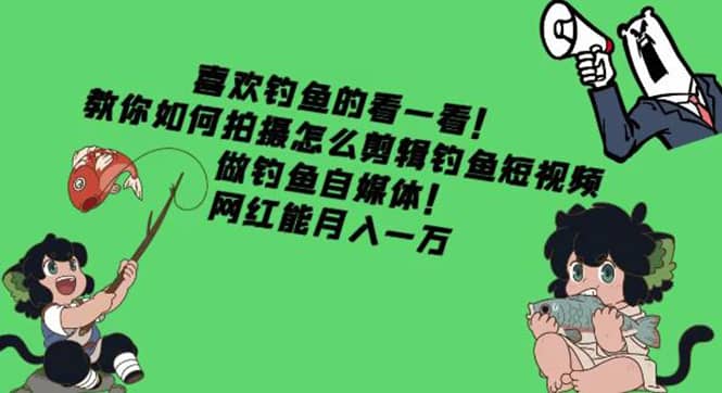 教你如何拍摄怎么剪辑钓鱼短视频，做钓鱼自媒体！-学途在线