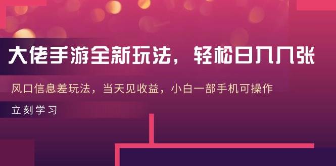 大佬手游全新玩法，轻松日入几张，风口信息差玩法，当天见收益，小白一…-学途在线