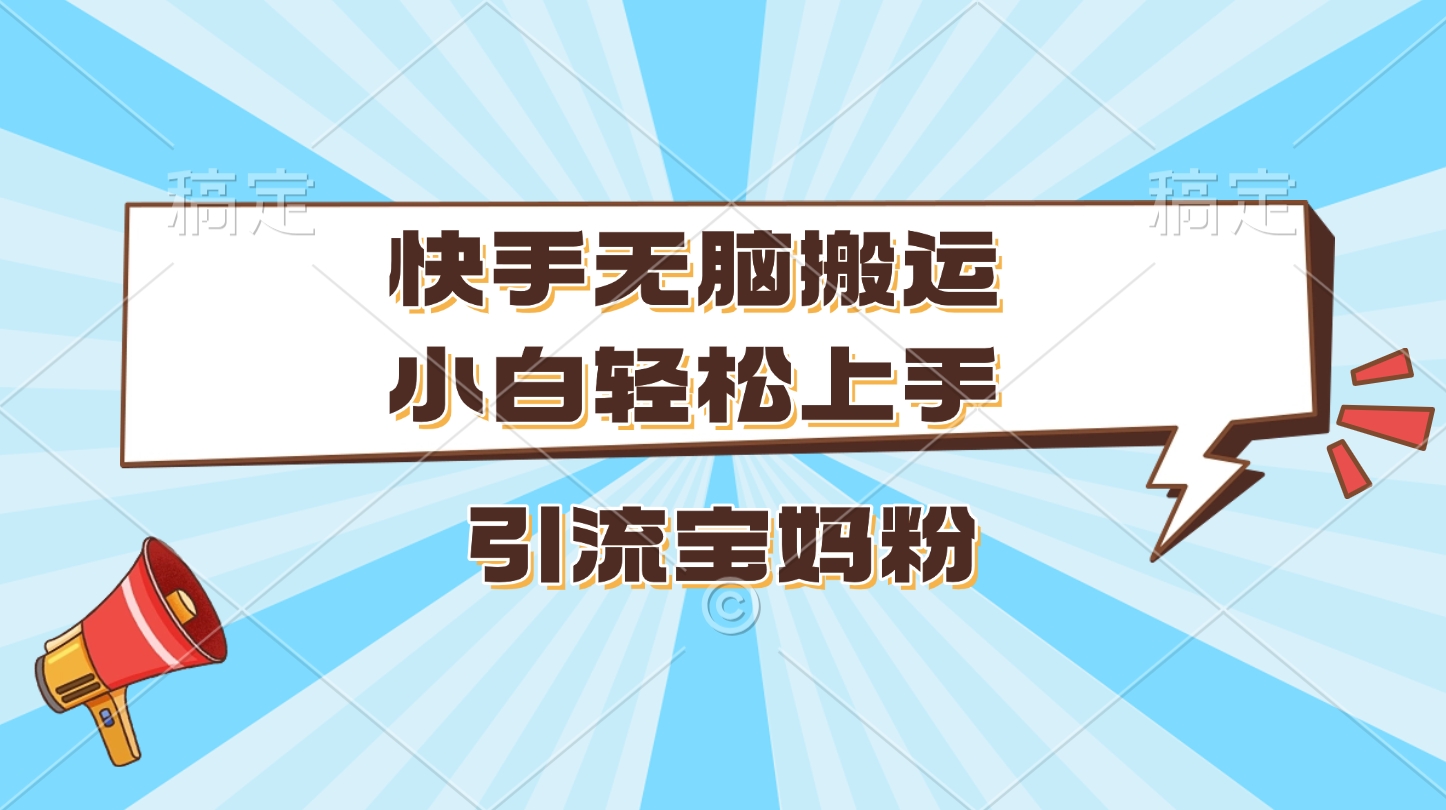 快手无脑搬运，小白轻松上手，引流宝妈粉-学途在线