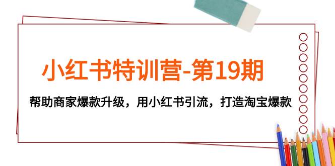 小红书特训营-第19期，帮助商家爆款升级，用小红书引流，打造淘宝爆款-学途在线