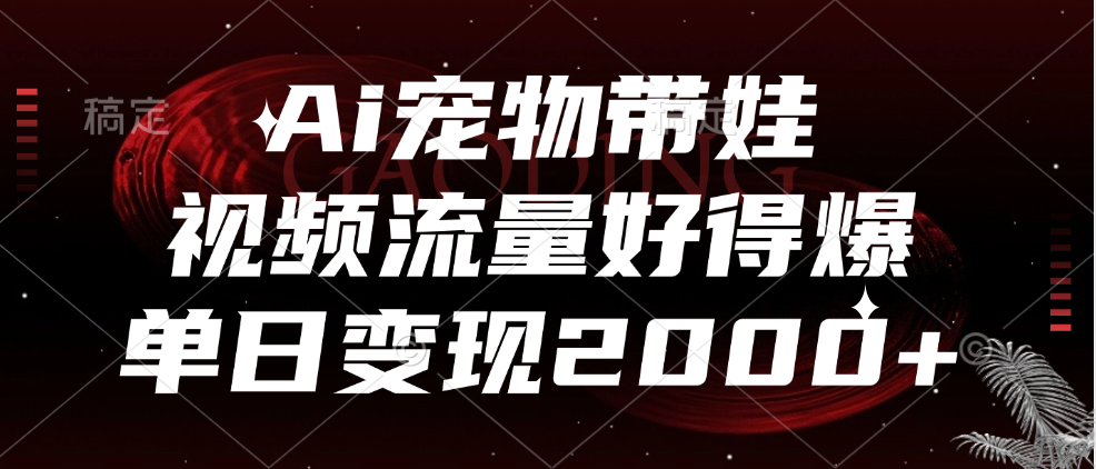 Ai宠物带娃，视频流量好得爆，单日变现2000+-学途在线