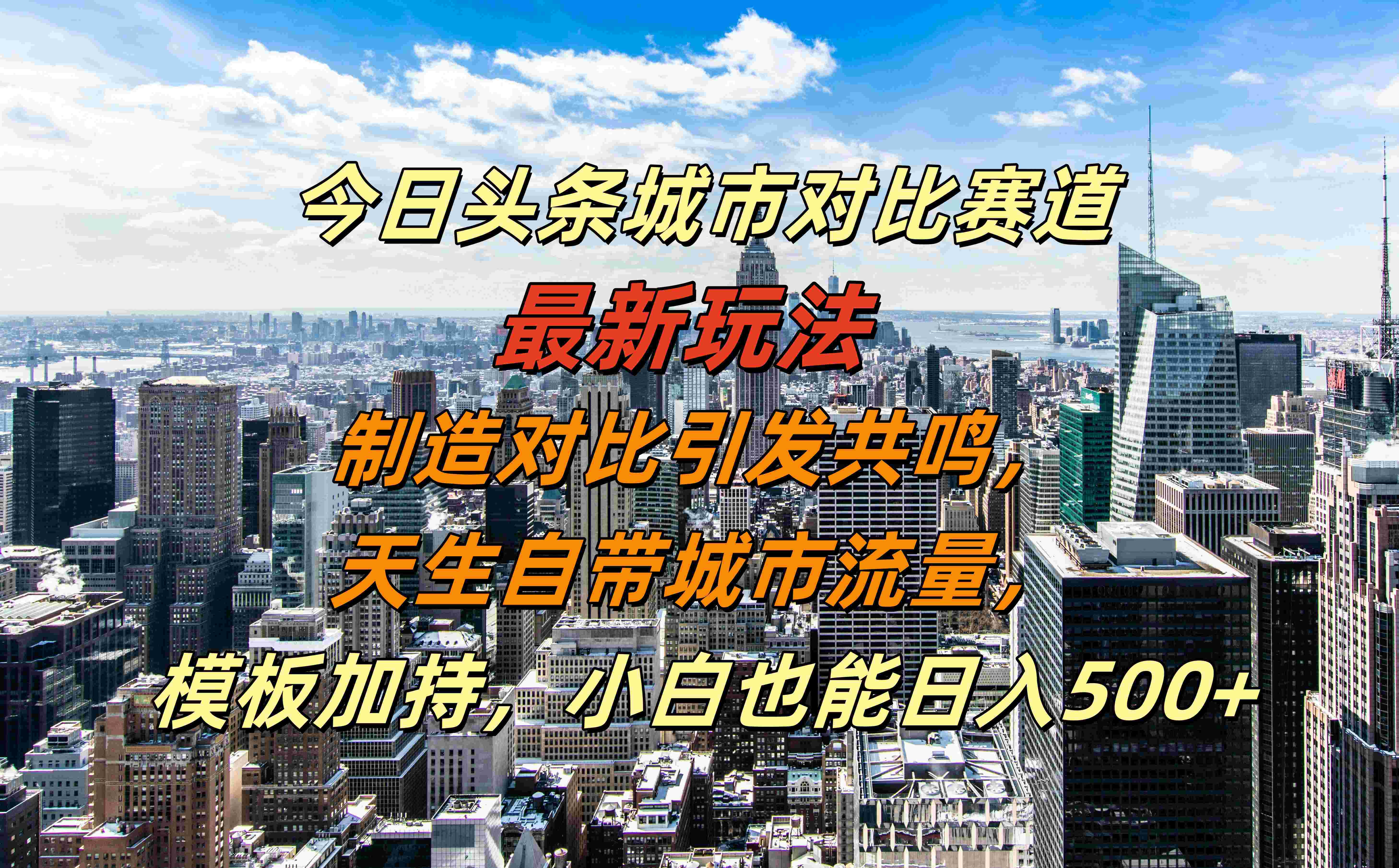 今日头条城市对比赛道最新玩法，制造对比引发共鸣，天生自带城市流量，模板加持，小白也能日入500+-学途在线