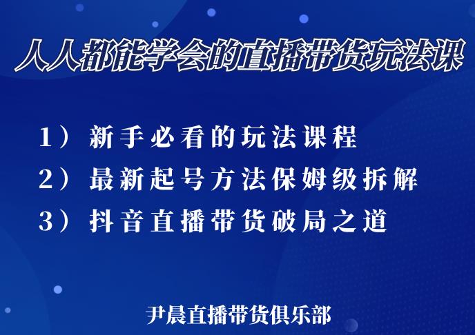 尹晨三大直播带货玩法课：10亿GMV操盘手，为你像素级拆解当前最热门的3大玩法-学途在线