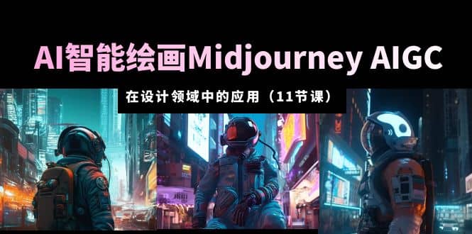 AI·智能绘画Midjourney AIGC 在设计领域中的应用 从入门到精通（11节课）-学途在线