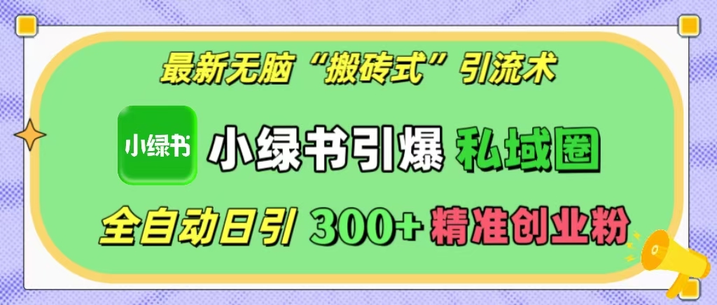 最新无脑“搬砖式”引流术，小绿书引爆私域圈，全自动日引300+精准创业粉！-学途在线