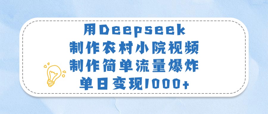 用Deepseek制作农村小院视频，制作简单流量爆炸，单日变现1000+-学途在线