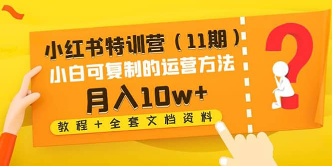 小红书特训营（11期）小白可复制的运营方法（教程+全套文档资料)-学途在线