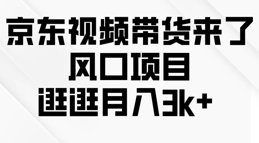 京东短视频带货来了，风口项目，逛逛月入3k+-学途在线