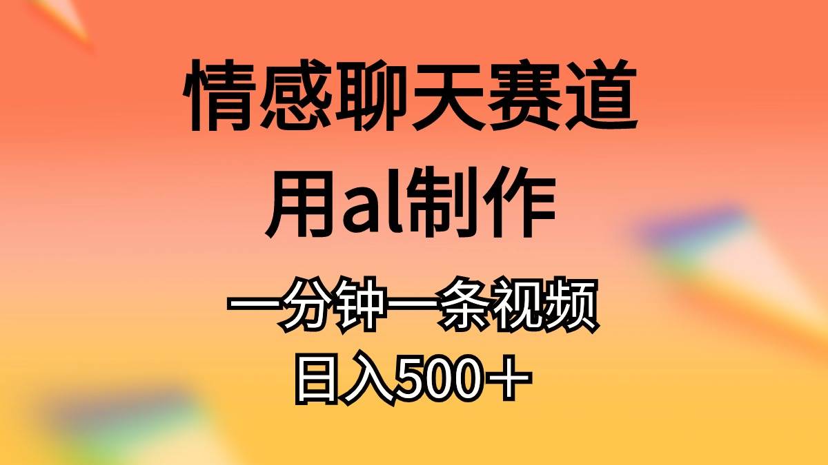 情感聊天赛道用al制作一分钟一条视频日入500＋-学途在线