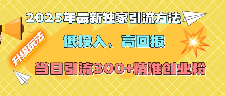 2025年最新独家引流方法，低投入高回报？当日引流300+精准创业粉-学途在线