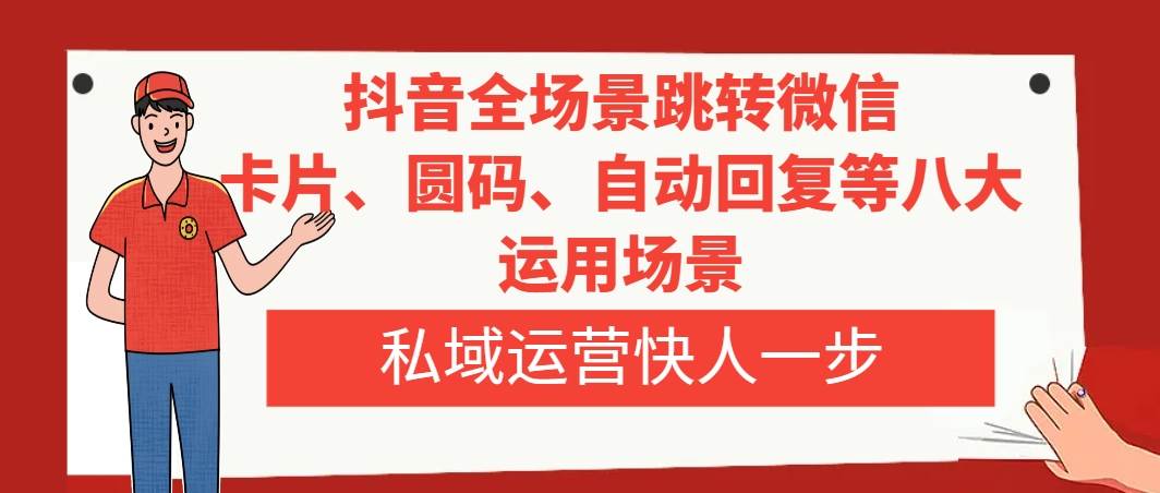 抖音全场景跳转微信，卡片/圆码/自动回复等八大运用场景，私域运营快人一步-学途在线