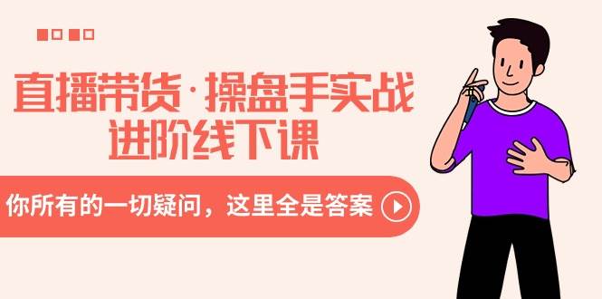 直播带货·操盘手实战进阶线下课：你所有的一切疑问，这里全是答案-学途在线