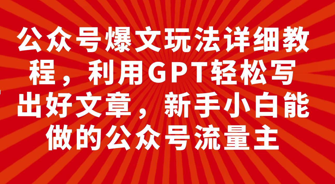 公众号爆文玩法详细教程，利用GPT轻松写出好文章，新手小白能做的公众号-学途在线
