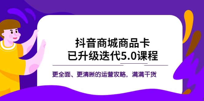 图片[1]-抖音商城商品卡·已升级迭代5.0课程：更全面、更清晰的运营攻略，满满干货-xx网创