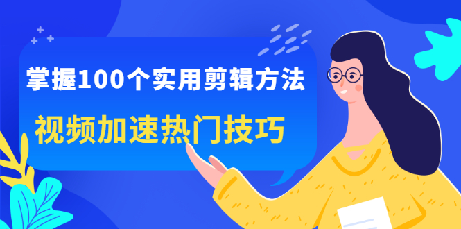 掌握100个实用剪辑方法，让你的视频加速热门，价值999元-学途在线