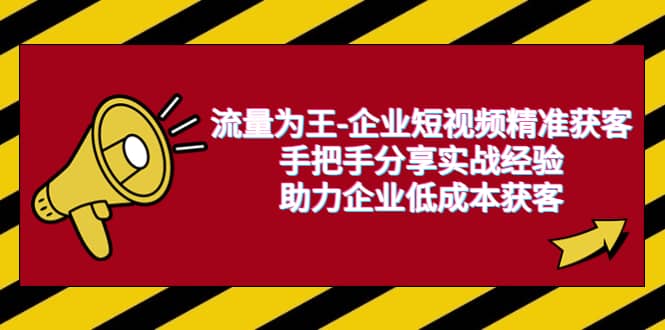 流量为王-企业 短视频精准获客，手把手分享实战经验，助力企业低成本获客-学途在线