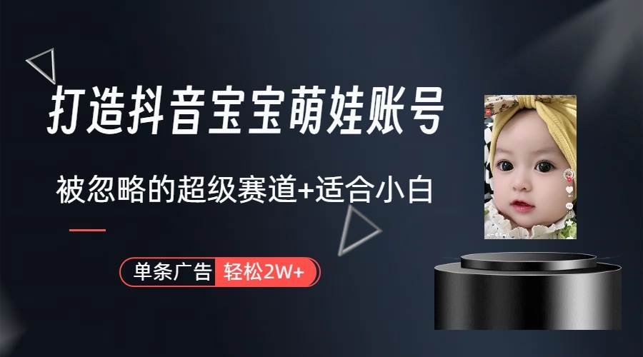 打造抖音宝宝账号，一条广告2W，大部分人忽略的超级赛道（教程+素材+软件）-学途在线