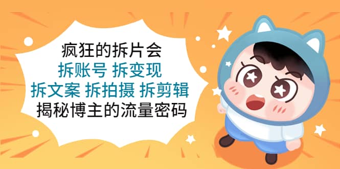 疯狂的拆片会：拆账号 拆变现 拆文案 拆拍摄 拆剪辑 揭秘博主的流量密码-学途在线