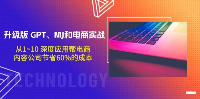 升级版 GPT、MJ和电商实战，从1~10 深度应用帮电商、内容公司节省60%的成本-学途在线