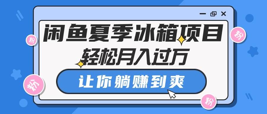 闲鱼夏季冰箱项目，轻松月入过万，让你躺赚到爽-学途在线