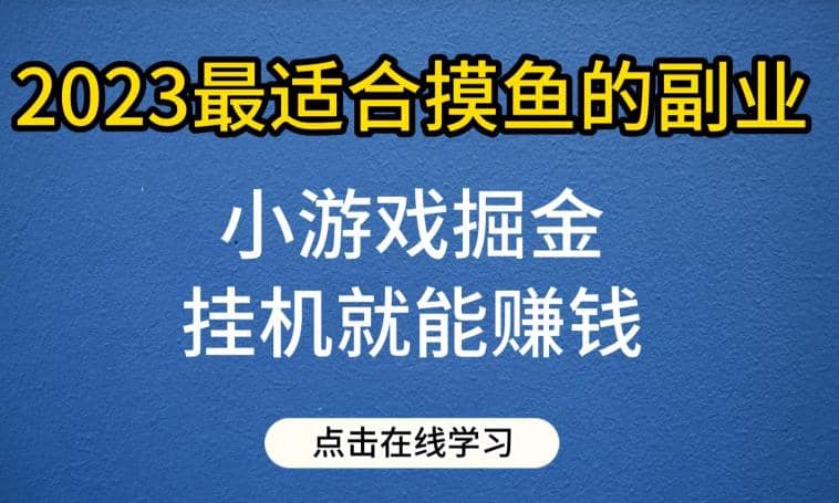 小游戏掘金项目，2023最适合摸鱼的副业，挂机就能赚钱，一个号一天赚个30-50【揭秘】-学途在线