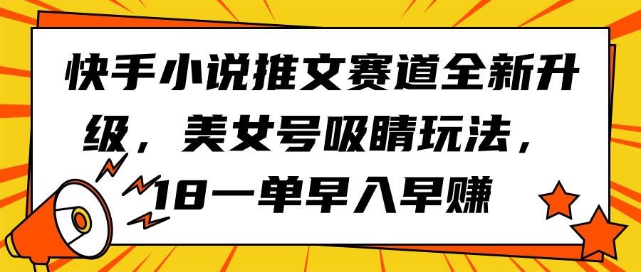 快手小说推文赛道全新升级，美女号吸睛玩法，18一单早入早赚-学途在线