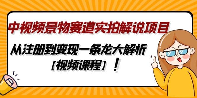 中视频景物赛道实拍解说项目，从注册到变现一条龙大解析【视频课程】-学途在线