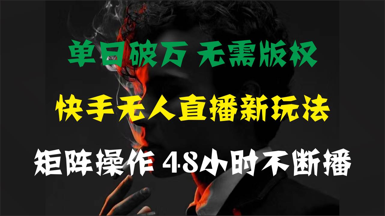 单日破万，快手无人直播新玩法，无需版权，支持矩阵操作，48小时不断播-学途在线