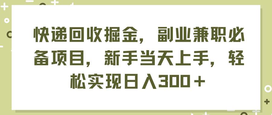 快递回收掘金，副业兼职必备项目，新手当天上手，轻松实现日入300＋-学途在线