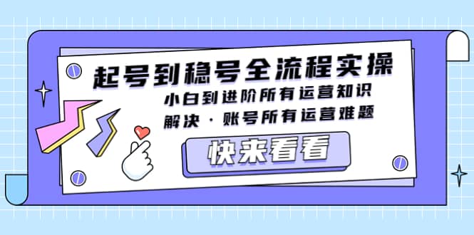 起号到稳号全流程实操，小白到进阶所有运营知识，解决·账号所有运营难题-学途在线