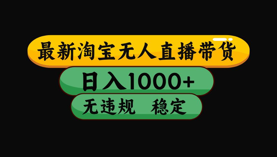 （最新）淘宝无人直播带货，日入1000+，不违规不封号，稳定，3月中旬研究的独家技术，操作简单-学途在线