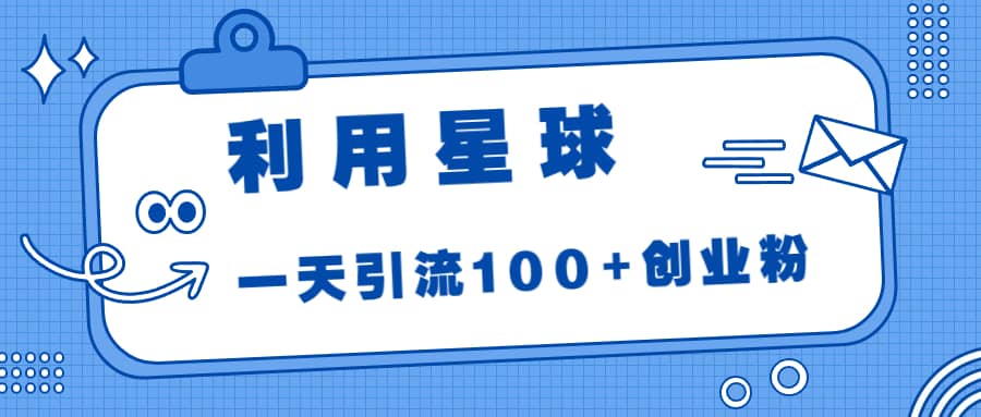 利用星球，一天引流100+创业粉-学途在线