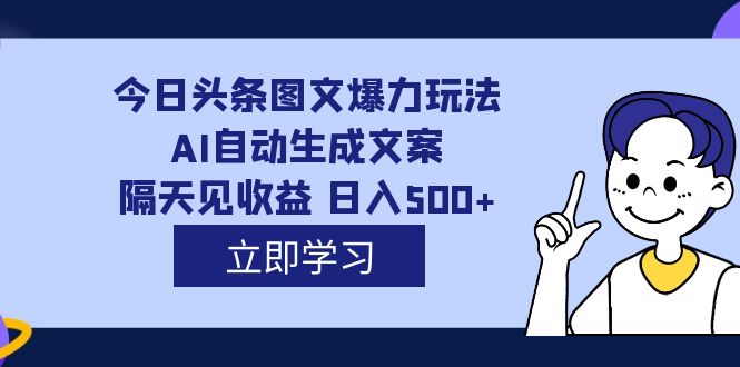 外面收费1980的今日头条图文爆力玩法,AI自动生成文案，隔天见收益 日入500+-学途在线