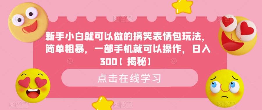 新手小白就可以做的搞笑表情包玩法，简单粗暴，一部手机就可以操作，日入300【揭秘】-学途在线
