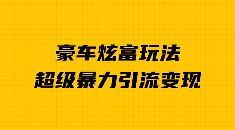 豪车炫富独家玩法，暴力引流多重变现，手把手教学-学途在线