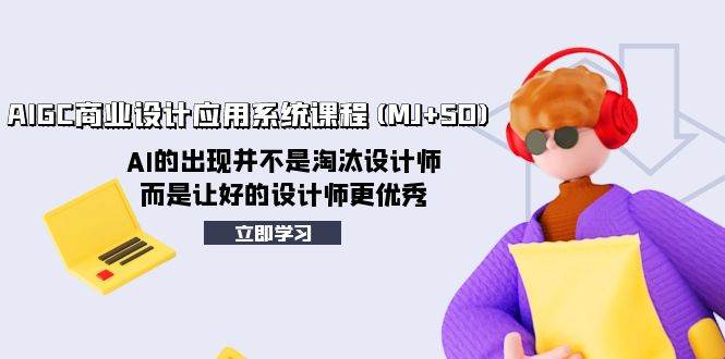 AIGC商业设计应用系统课程(MJ+SD)，AI的出现并不是淘汰设计师，而是让好的设计师更优秀-学途在线