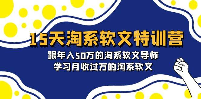 15天-淘系软文特训营：跟年入50万的淘系软文导师，学习月收过万的淘系软文-学途在线