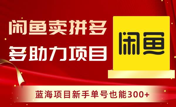 闲鱼卖拼多多助力项目，蓝海项目新手单号也能300+-学途在线